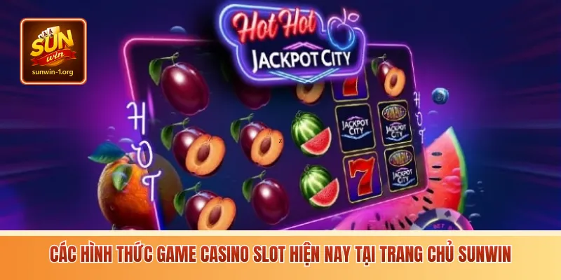 Các hình thức game casino slot hiện nay tại trang chủ Sunwin