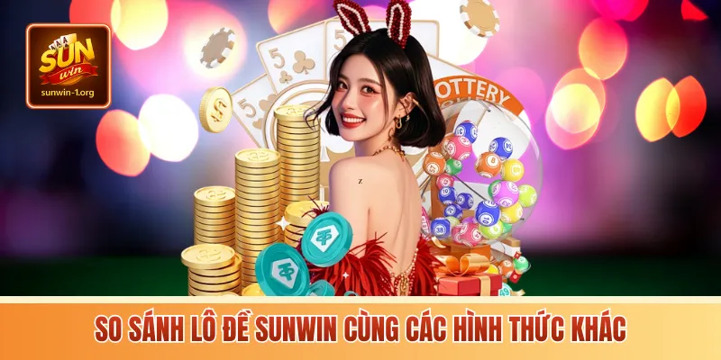 So sánh lô đề Sunwin cùng các hình thức khác