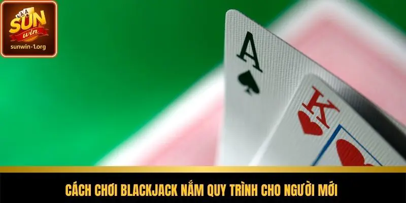 Cách chơi blackjack nắm quy trình cho người mới 