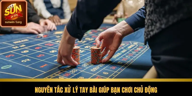 Nguyên tắc xử lý tay bài giúp bạn chơi chủ động