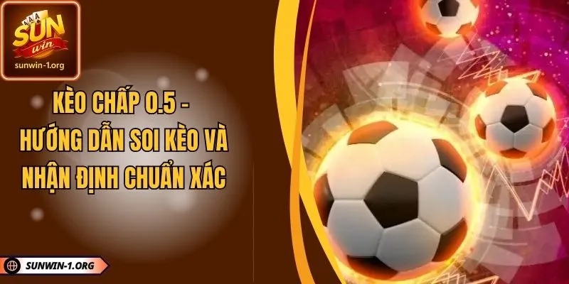 Kèo Chấp 0.5 – Hướng Dẫn Soi Kèo Và Nhận Định Chuẩn Xác