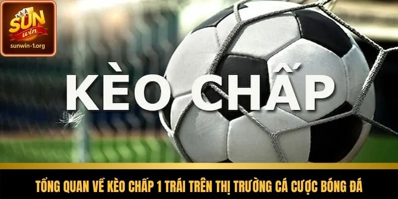 Giải thích bản chất và vai trò của kèo chấp 1 trái